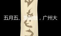 五月五
、龙船鼓，广州大塘村热闹开启“龙船景”
