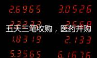 五天三笔收购，医药并购不停