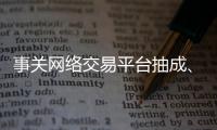 事关网络交易平台抽成、收会员费等�，新规征求意见
