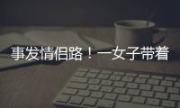 事发情侣路
！一女子带着孩子轻生
！幸亏他冲了上去……