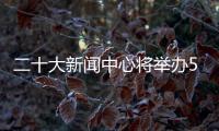 二十大新闻中心将举办5场记者招待会
、5场集体采访