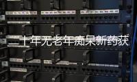 二十年无老年痴呆新药获批，这款药凭什么闯关成功？