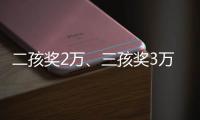二孩奖2万
、三孩奖3万，广东一地放大招→