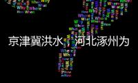 京津冀洪水，河北涿州为何受影响特别严重
？