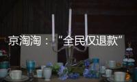 京淘淘：“全民仅退款”�，谁薅谁的羊毛
？