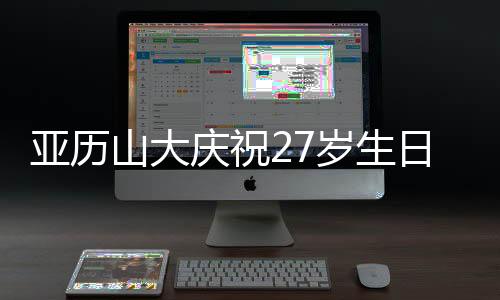 亚历山大解锁了MVP、山大岁生