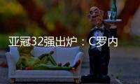亚冠32强出炉
：C罗内马尔领衔 中超仅3队