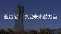 亚基尼�：博尼未来潜力巨大，国米签下他很划算