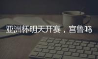 亚洲杯明天开赛，宫鲁鸣要拿张子宇当奇兵
？