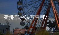 亚洲杯1/4决赛启用VAR裁判 国足
�：并不陌生