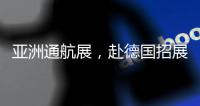 亚洲通航展，赴德国招展
！有这些收获……