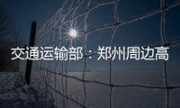 交通运输部：郑州周边高速公路已恢复正常通行
