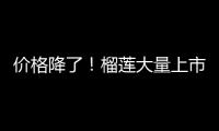 价格降了	！榴莲大量上市，一整个期待住了