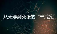 从无罪到死缓的“辛龙案”
，检察官详述抗诉经过