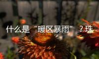 什么是“暖区暴雨”？珠海这场强降水原来和它有关
