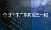 今日下午广东将迎五一假期首波出行高峰！目前已出现缓行路段