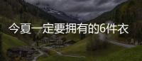 今夏一定要拥有的6件衣服，怎么搭都时髦