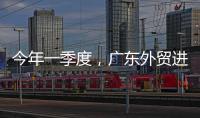 今年一季度�，广东外贸进出口同比增长4.2%