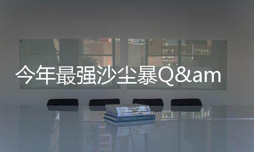这次是沙尘近十年最强