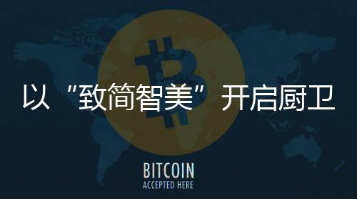 仅为传统烟机的致简智美1/4