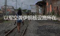 以军空袭伊朗核设施所在区域，伊称核设施未受损
