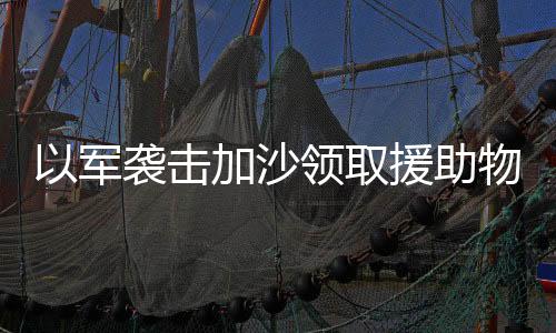 以军欺骗我们来到分发点