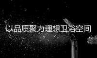 以品质聚力理想卫浴空间�，恒洁卫浴11.11一起拥抱美好生活!