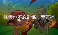 休假也不忘训练
，莱万社媒晒训练视频：日常从不落下