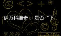 伊万科维奇
： 是否“下课”由足协决定