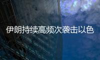 伊朗持续高频次袭击以色列�，双方冲突升级风险加剧