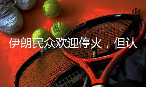 我们对停火表示欢迎