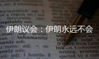 伊朗议会：伊朗永远不会放弃其核权利