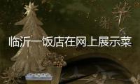 临沂一饭店在网上展示菜品拟被处罚45万 当事人：被迫关门3个多月