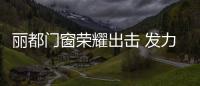 丽都门窗荣耀出击 发力品牌战略升级