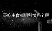 不吃主食减肥科学吗	
？短期有效但危害很大！