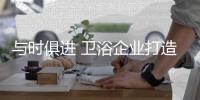 与时俱进 卫浴企业打造知名品牌