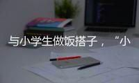 与小学生做饭搭子�，“小饭桌”缘何吸引打工人