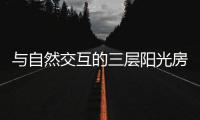 与自然交互的三层阳光房，住在这里犹如度假一般