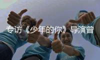 专访《少年的你》导演曾国祥：“我不希望把责任推到谁的身上”丨影视大咖谈⑦