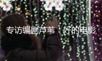 专访编剧芦苇：好的电影都有社会意义丨影视大咖谈⑥
