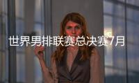 世界男排联赛总决赛7月30日北仑开打，7月8日开启线上售票