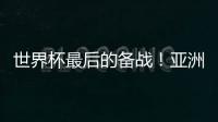 世界杯最后的备战
！亚洲六队最新形势分析