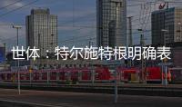 世体：特尔施特根明确表态希望留守巴萨，但摩纳哥仍未放弃