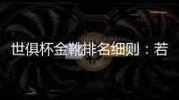 世俱杯金靴排名细则
：若进球相同	，则将参考助攻数和出场时间