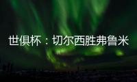 世俱杯�：切尔西胜弗鲁米嫩塞率先晋级决赛