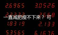 一直减肥瘦不下来
？ 可能是你忽视了这些真相