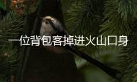 一位背包客掉进火山口身亡	，前权健外援帕托出钱运遗体回国