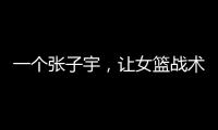 一个张子宇，让女篮战术乱套，宫鲁鸣应及时清洗
，但球迷不同意