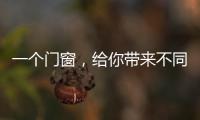 一个门窗，给你带来不同的生活体验