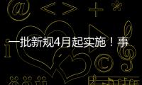 一批新规4月起实施！事关纳税、买房、工伤保险……